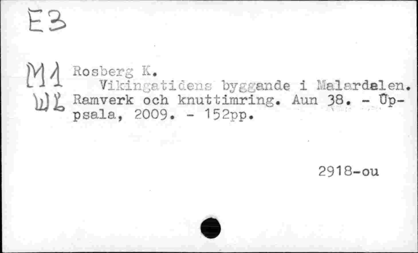 ﻿
Rosberg К.
Vikingstіdens byggande і Malardalen. Ramverk och knuttimring. Aun 38. - Uppsala, 2009. - 152pp.
2918-ou